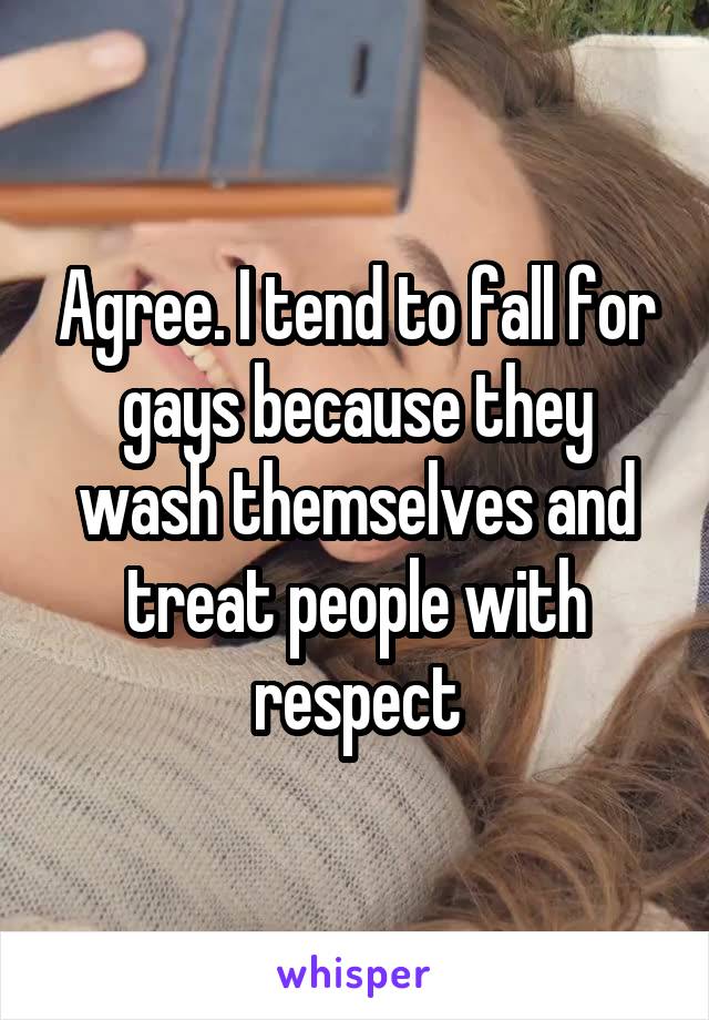 Agree. I tend to fall for gays because they wash themselves and treat people with respect