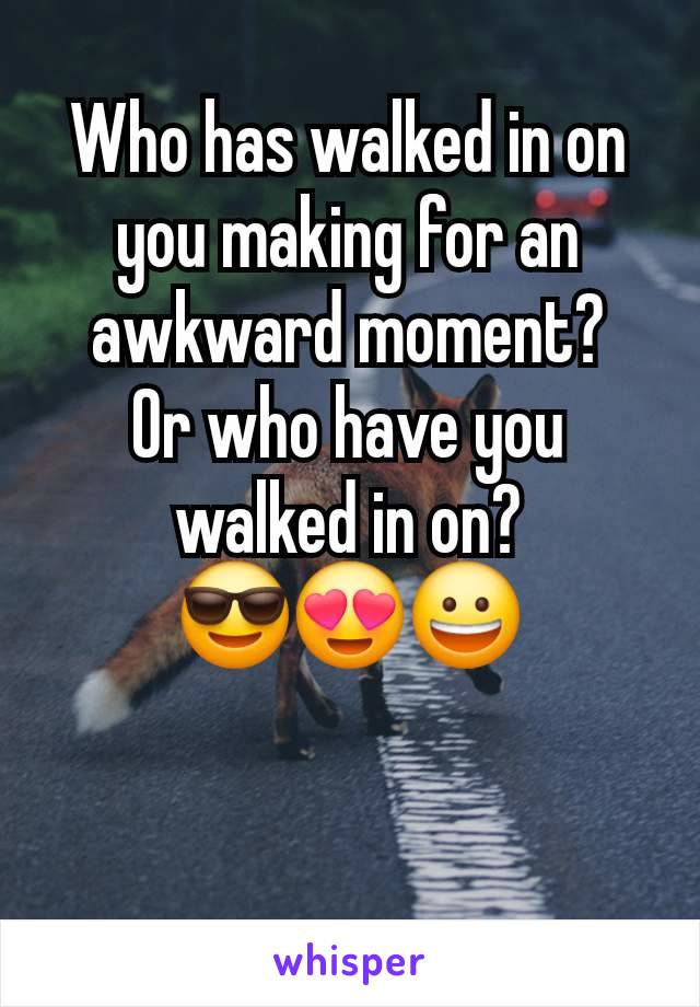 Who has walked in on you making for an awkward moment?
Or who have you walked in on?
😎😍😀