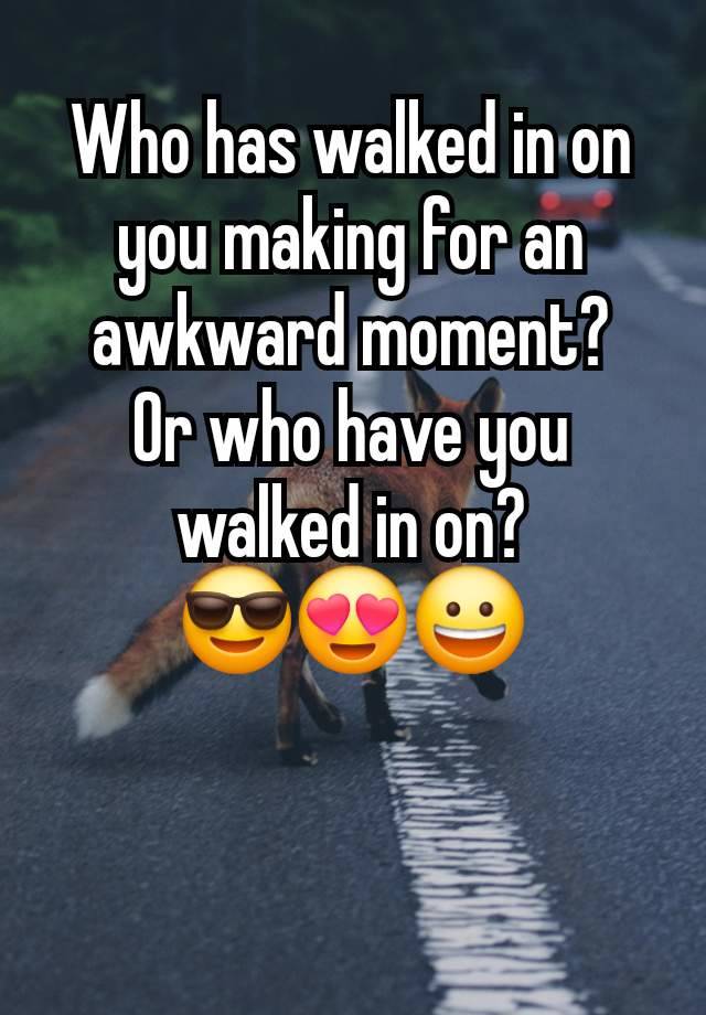 Who has walked in on you making for an awkward moment?
Or who have you walked in on?
😎😍😀