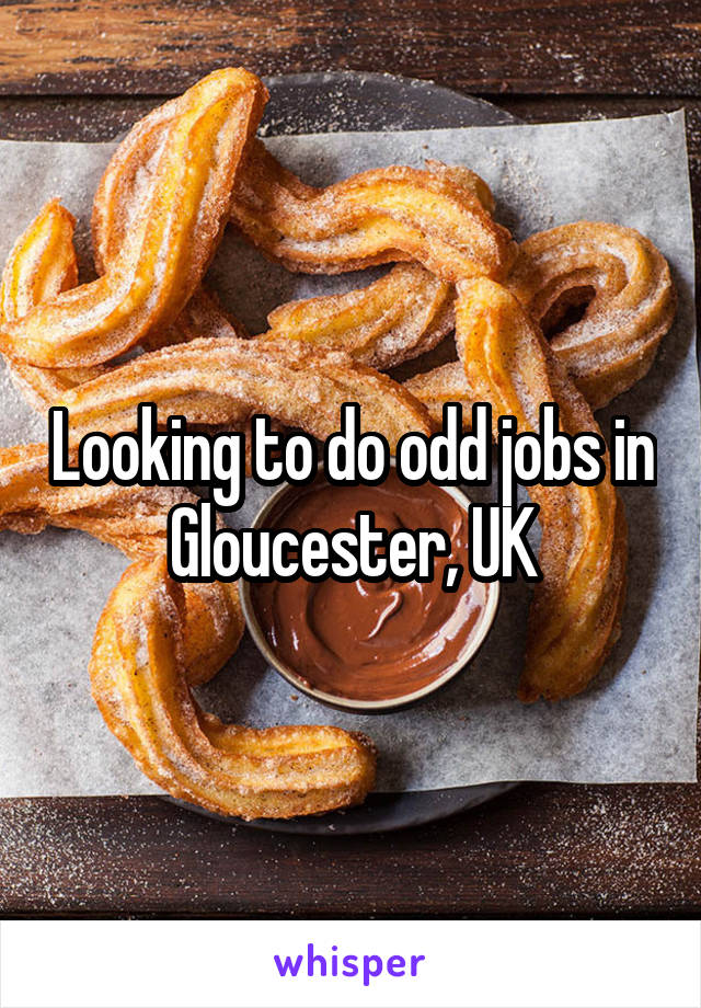 Looking to do odd jobs in Gloucester, UK