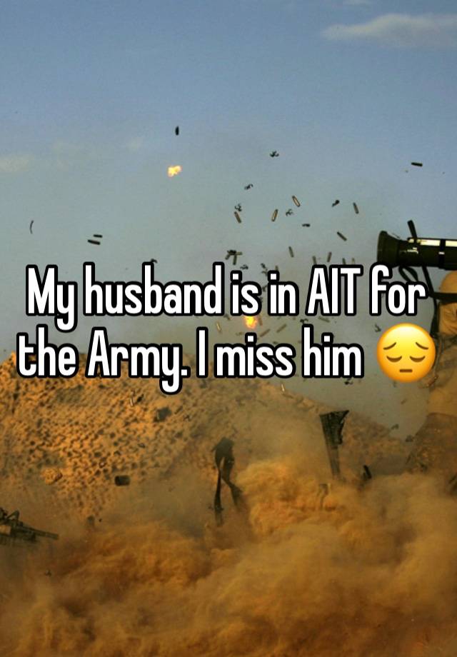 My husband is in AIT for the Army. I miss him 😔