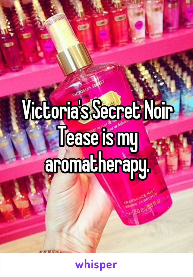 Victoria's Secret Noir Tease is my aromatherapy.