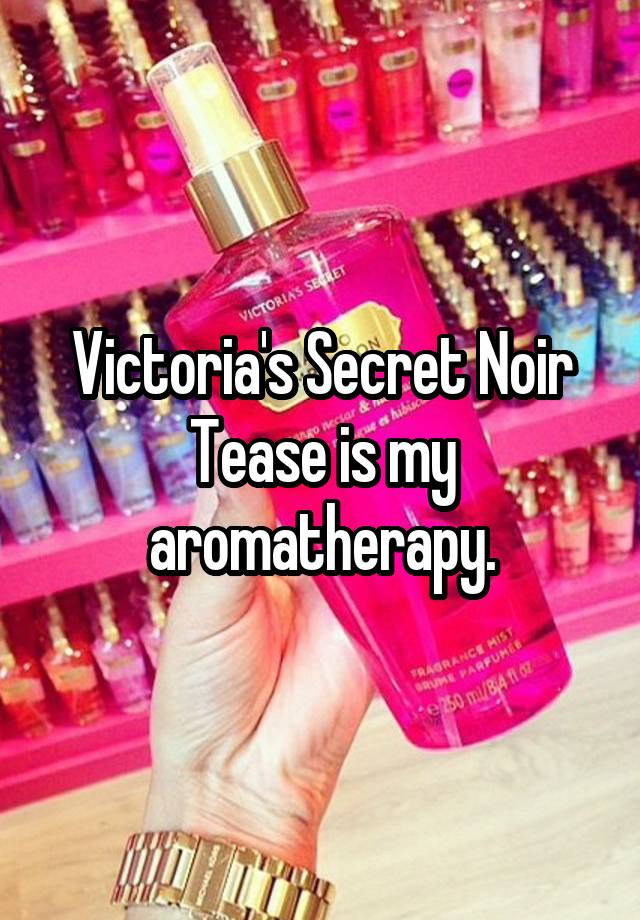 Victoria's Secret Noir Tease is my aromatherapy.