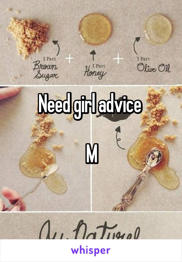 Need girl advice 

M