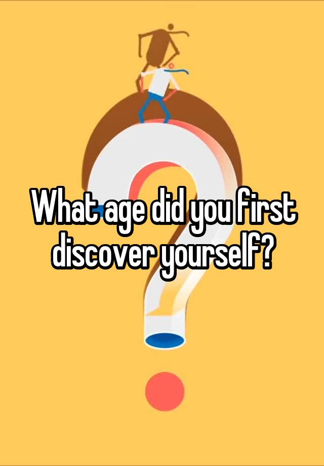 What age did you first discover yourself?