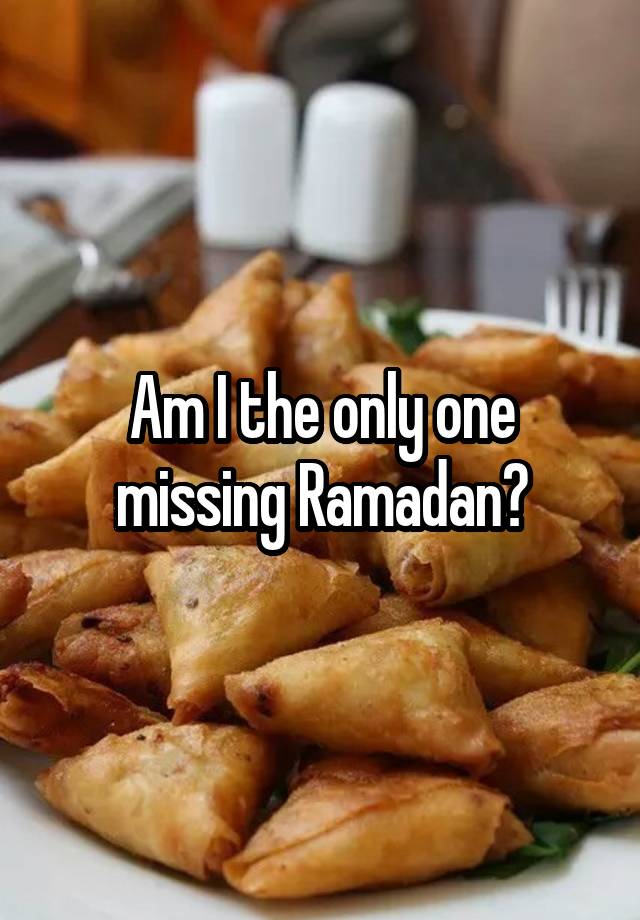 Am I the only one missing Ramadan?