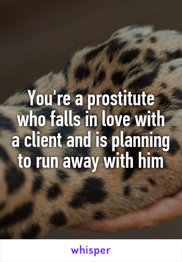 You're a prostitute who falls in love with a client and is planning to run away with him