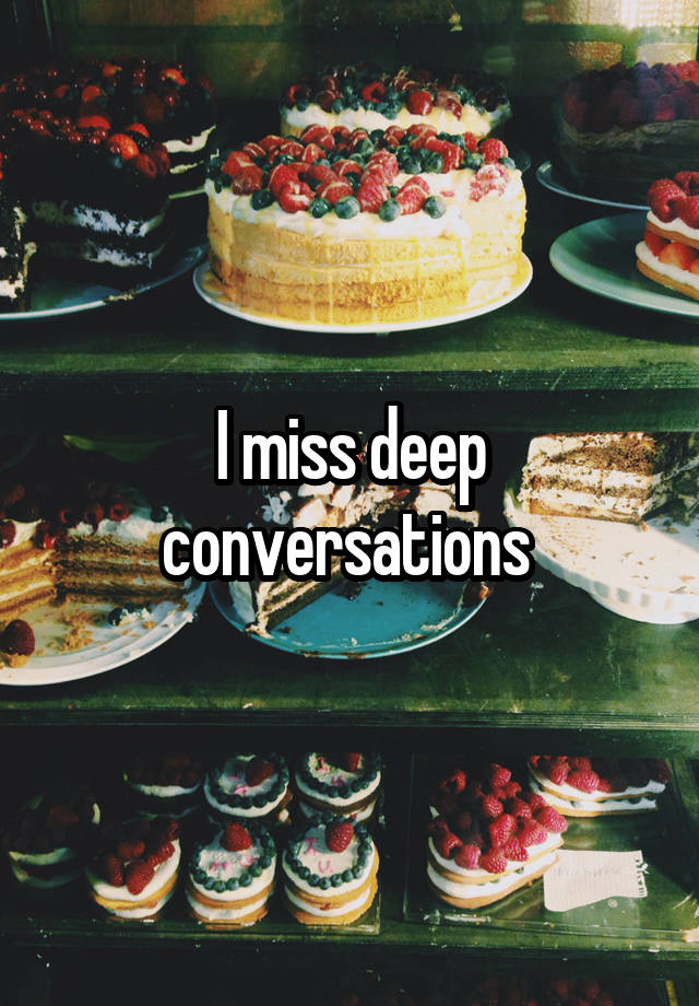 I miss deep conversations 