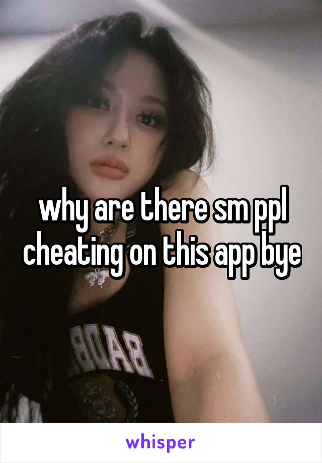 why are there sm ppl cheating on this app bye