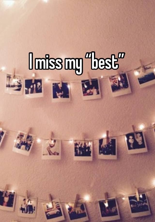 I miss my “best” 