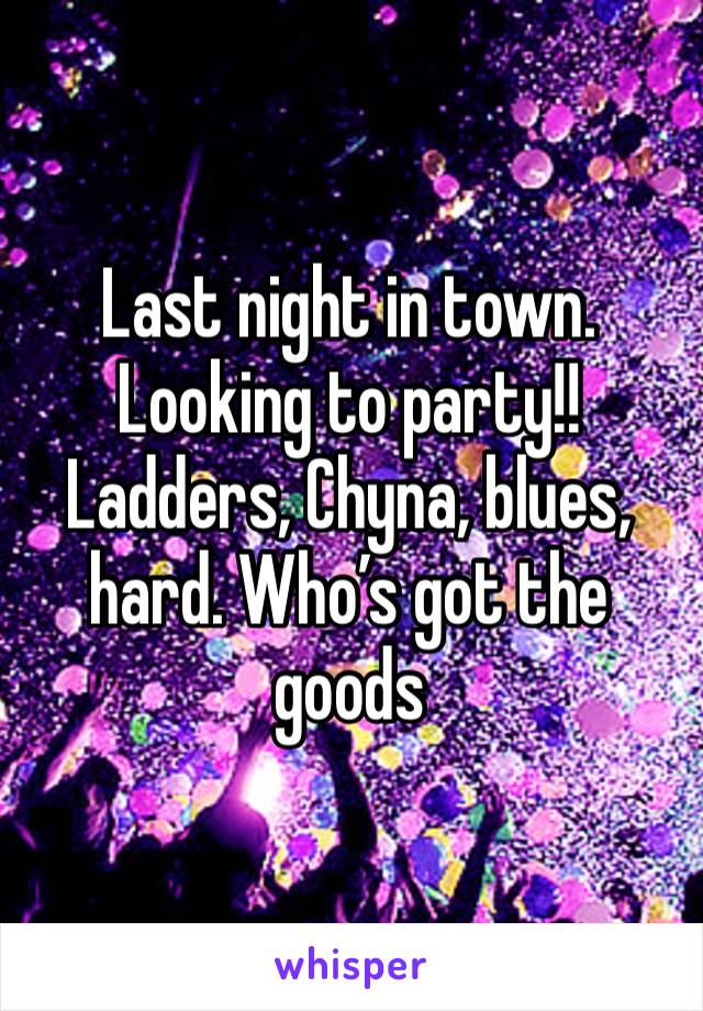 Last night in town. Looking to party!! Ladders, Chyna, blues, hard. Who’s got the goods