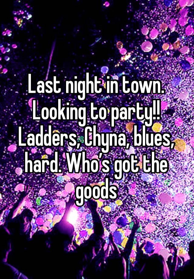 Last night in town. Looking to party!! Ladders, Chyna, blues, hard. Who’s got the goods