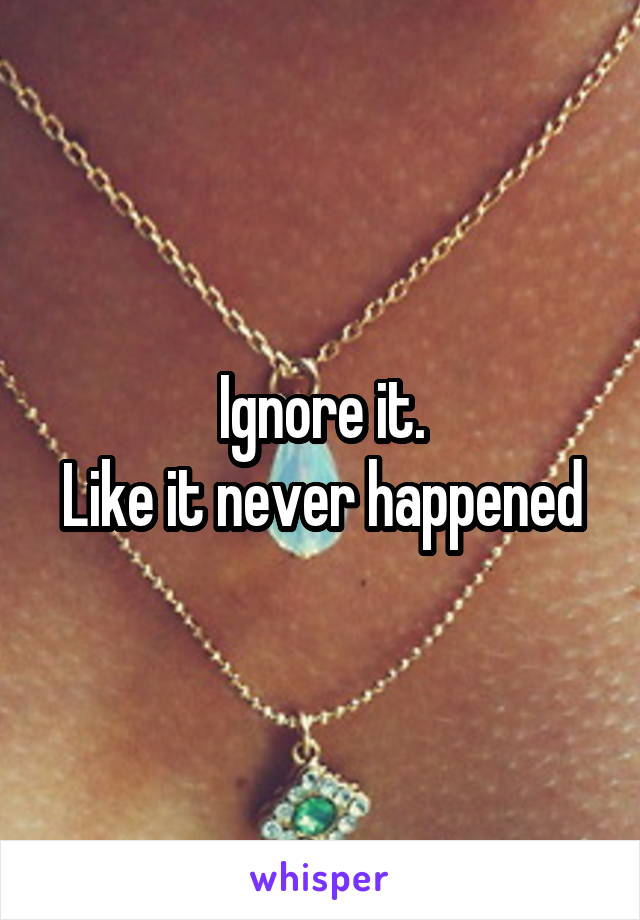 Ignore it.
Like it never happened