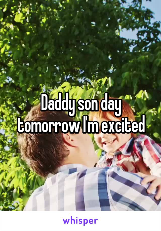 Daddy son day tomorrow I'm excited