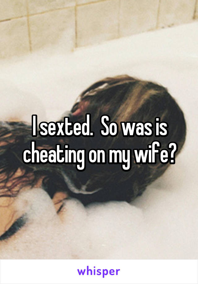 I sexted.  So was is cheating on my wife?