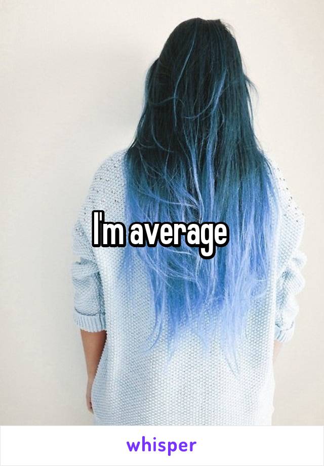 I'm average 