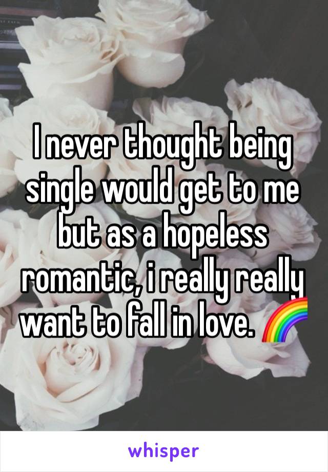 I never thought being single would get to me but as a hopeless romantic, i really really want to fall in love. 🌈