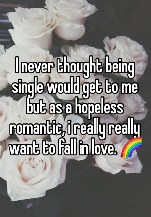 I never thought being single would get to me but as a hopeless romantic, i really really want to fall in love. 🌈