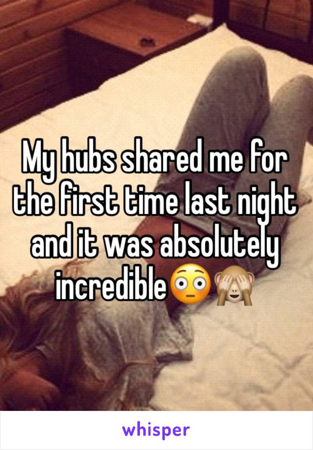 My hubs shared me for the first time last night and it was absolutely incredible😳🙈