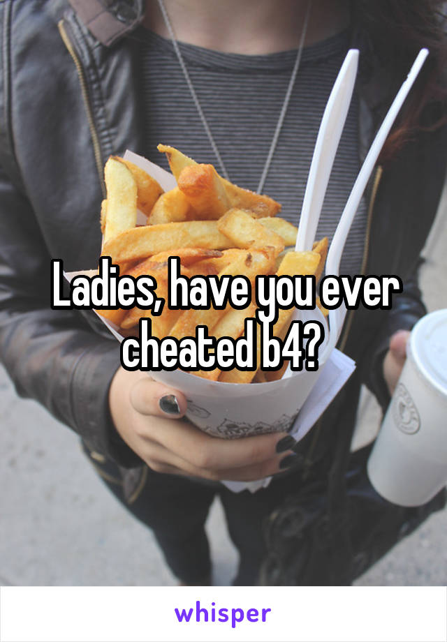 Ladies, have you ever cheated b4? 