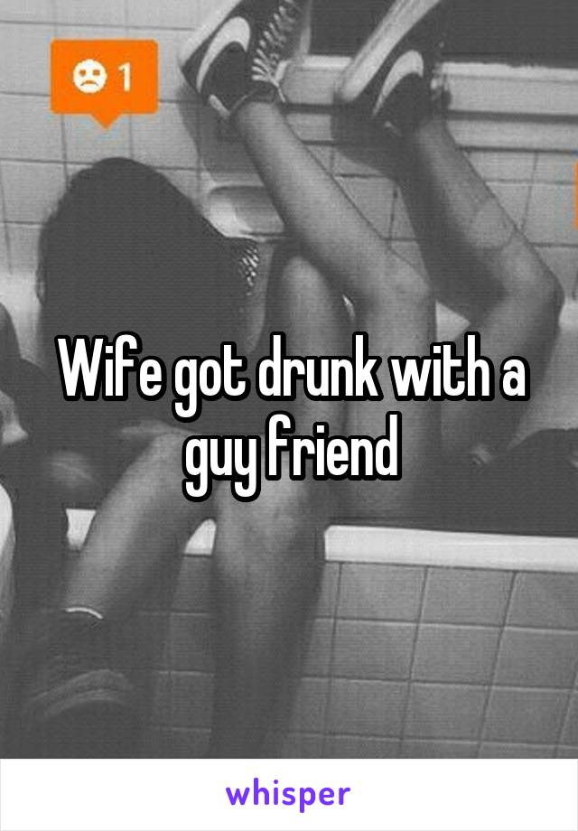 Wife got drunk with a guy friend