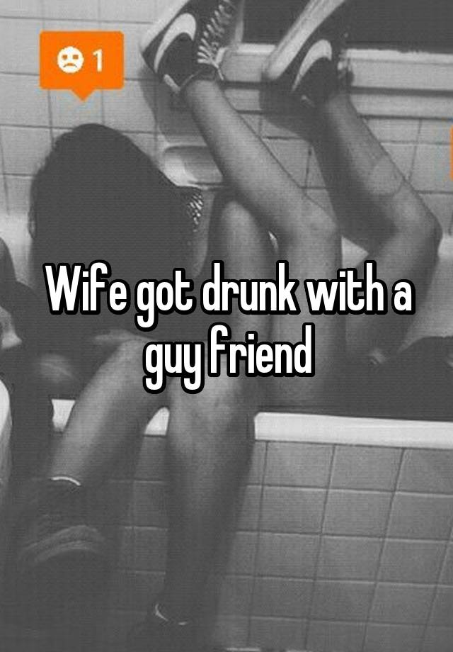 Wife got drunk with a guy friend