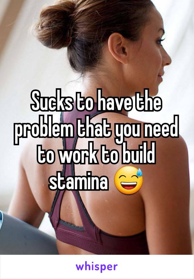 Sucks to have the problem that you need to work to build stamina 😅