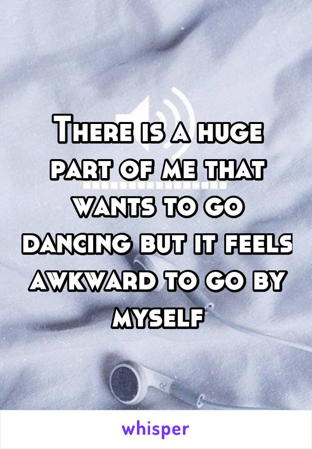 There is a huge part of me that wants to go dancing but it feels awkward to go by myself