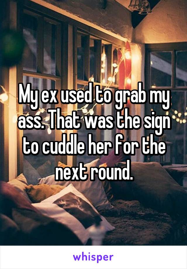 My ex used to grab my ass. That was the sign to cuddle her for the next round.