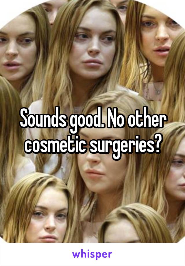 Sounds good. No other cosmetic surgeries?