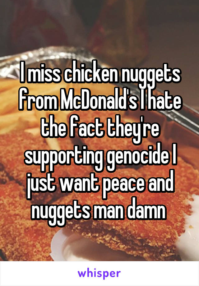 I miss chicken nuggets from McDonald's I hate the fact they're supporting genocide I just want peace and nuggets man damn 