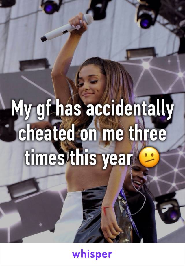 My gf has accidentally cheated on me three times this year 🫤