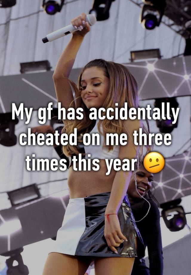 My gf has accidentally cheated on me three times this year 🫤