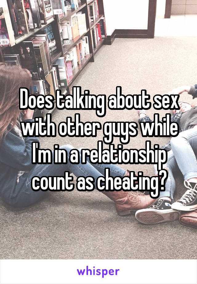 Does talking about sex with other guys while I'm in a relationship count as cheating?