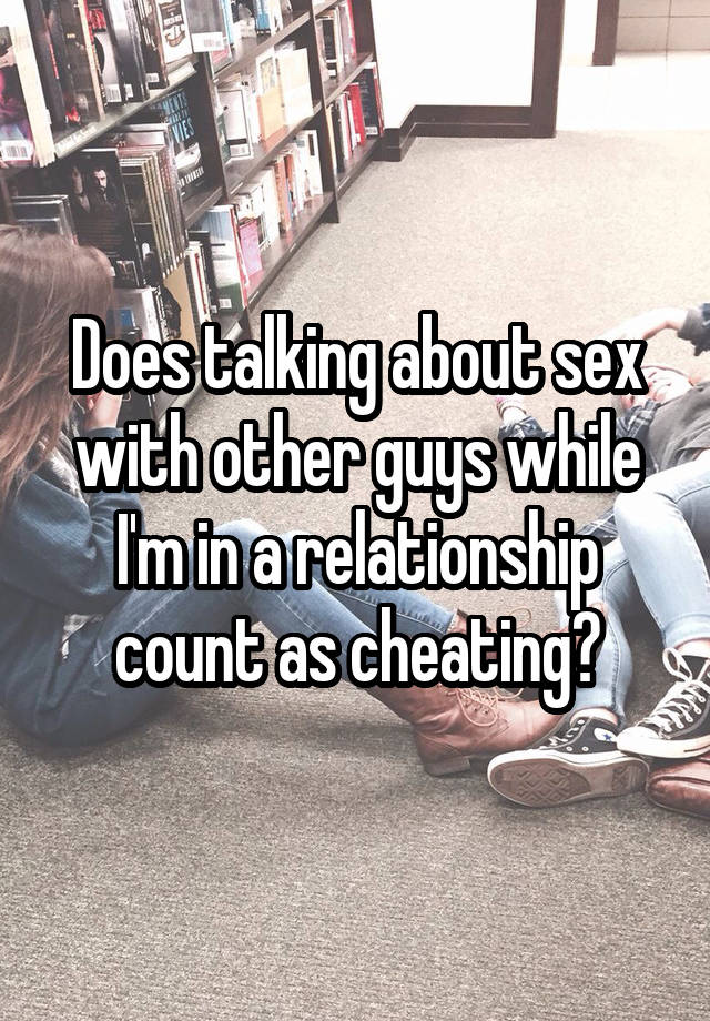 Does talking about sex with other guys while I'm in a relationship count as cheating?