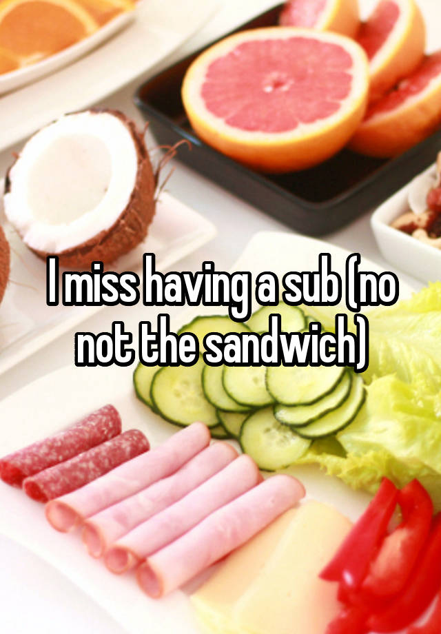 I miss having a sub (no not the sandwich)