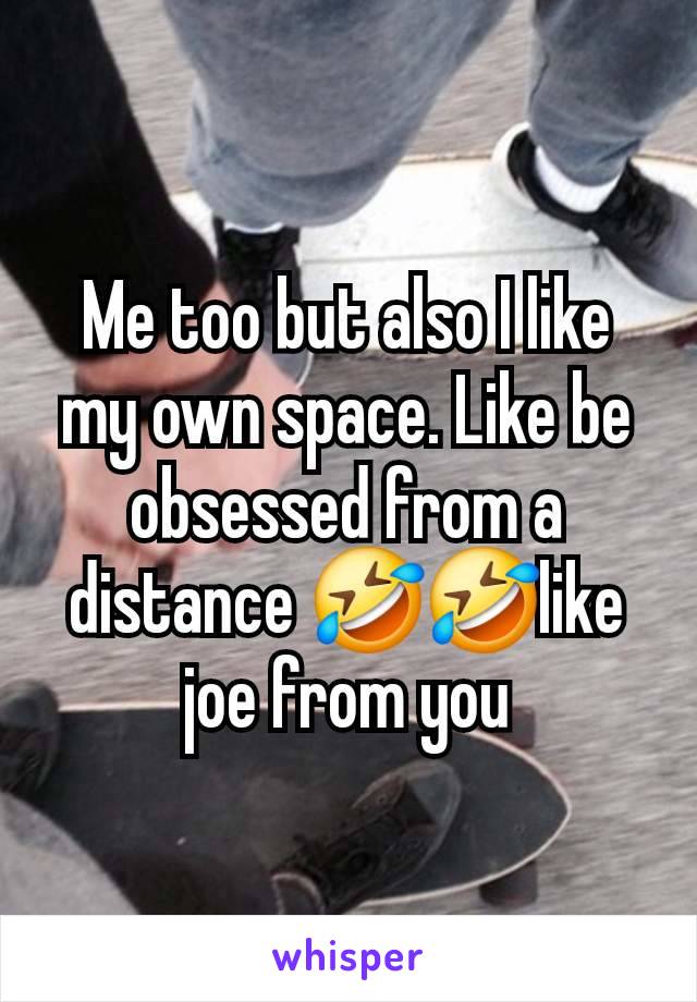 Me too but also I like my own space. Like be obsessed from a distance 🤣🤣like joe from you