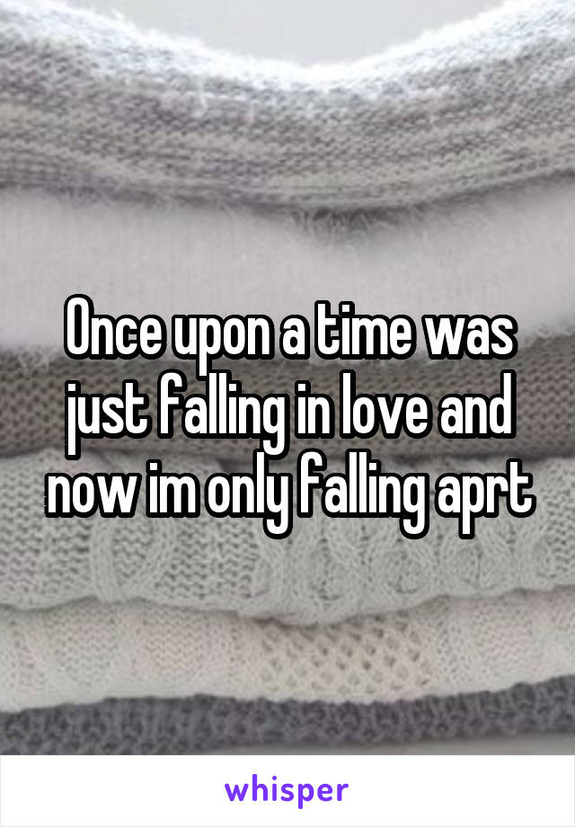 Once upon a time was just falling in love and now im only falling aprt