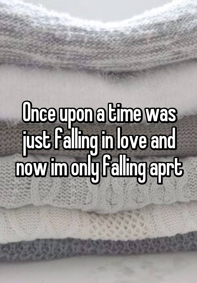 Once upon a time was just falling in love and now im only falling aprt