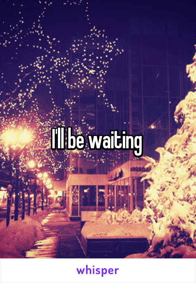 I'll be waiting 