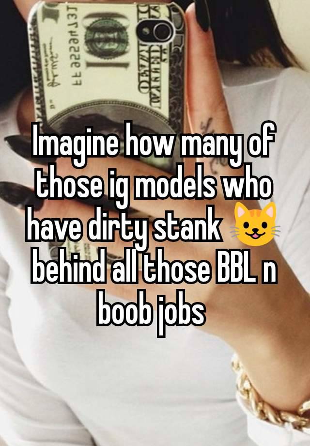 Imagine how many of those ig models who have dirty stank 😺 behind all those BBL n boob jobs 