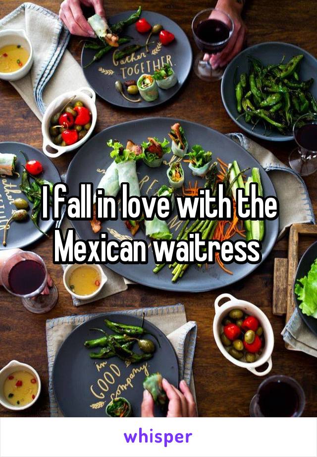 I fall in love with the Mexican waitress 