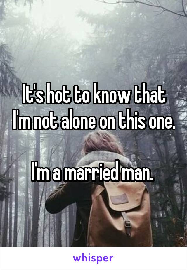 It's hot to know that I'm not alone on this one.

I'm a married man. 