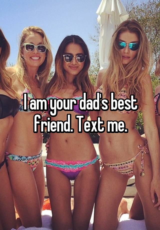 I am your dad's best friend. Text me.