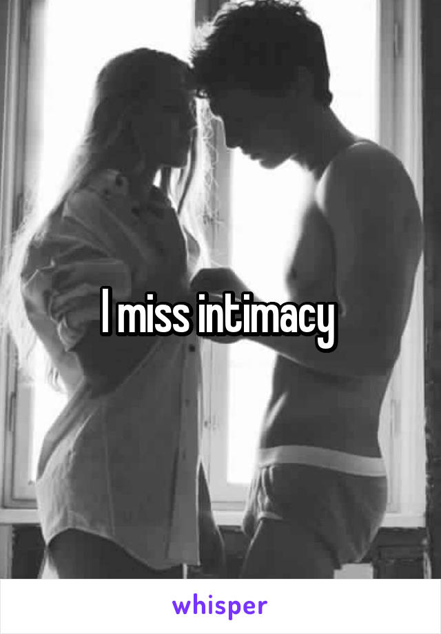 I miss intimacy 