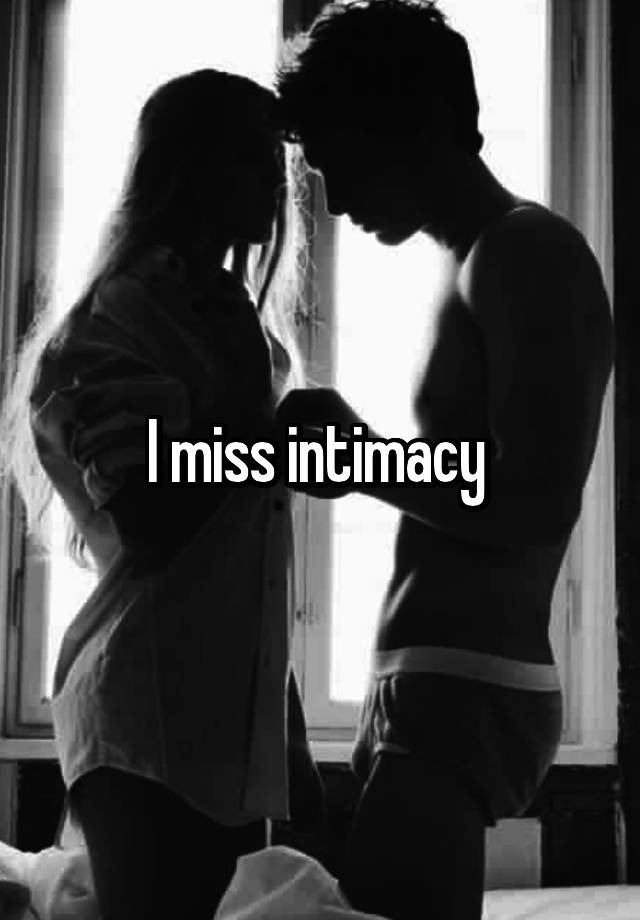 I miss intimacy 