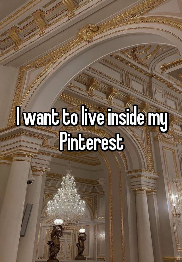 I want to live inside my Pinterest