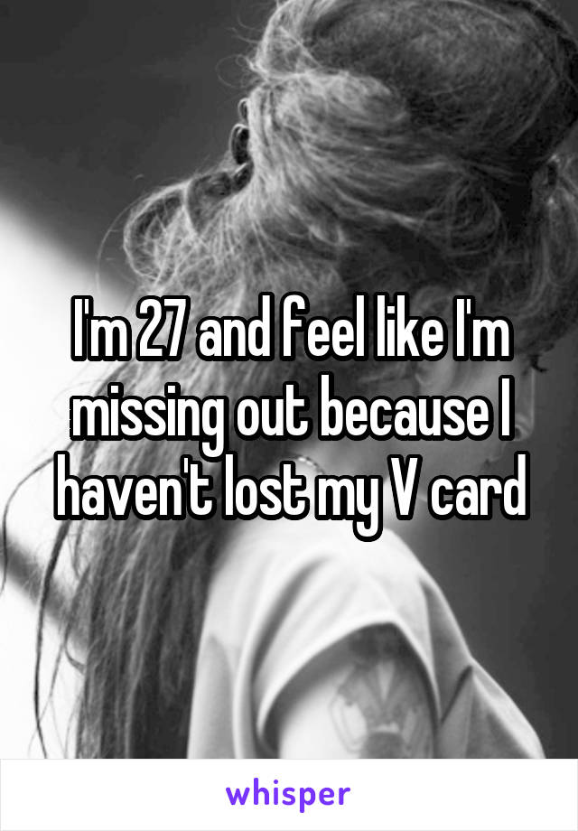 I'm 27 and feel like I'm missing out because I haven't lost my V card