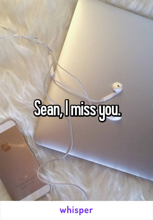 Sean, I miss you.