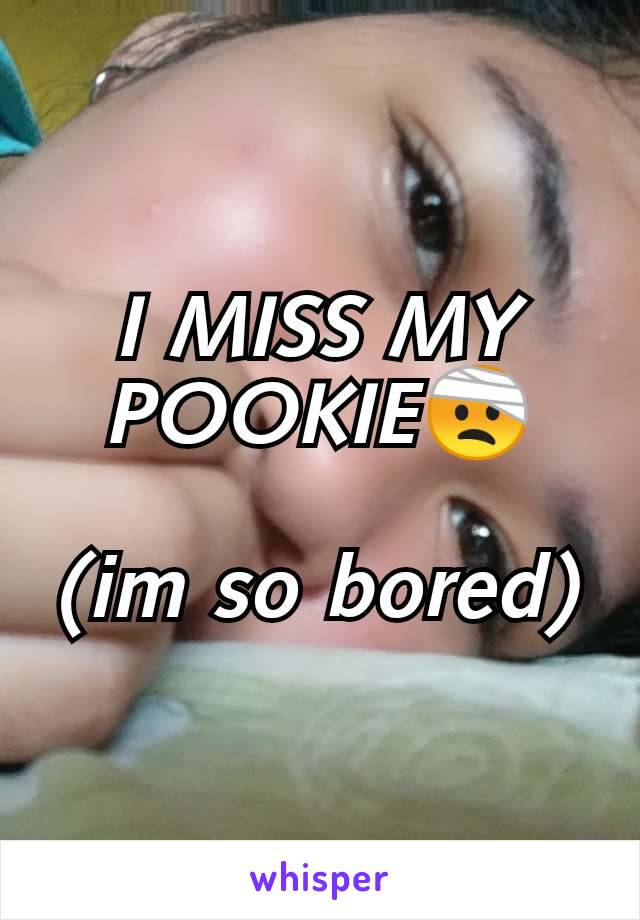 I MISS MY POOKIE🤕

(im so bored)